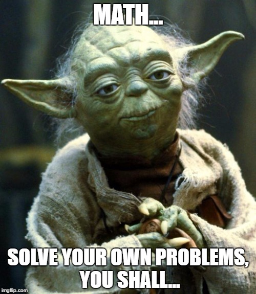 Star Wars Yoda | MATH... SOLVE YOUR OWN PROBLEMS, YOU SHALL... | image tagged in memes,star wars yoda | made w/ Imgflip meme maker