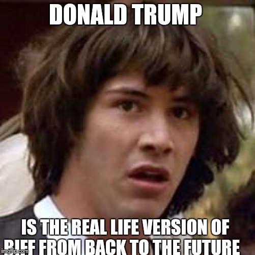 Conspiracy Keanu Meme | DONALD TRUMP; IS THE REAL LIFE VERSION OF BIFF FROM BACK TO THE FUTURE | image tagged in memes,conspiracy keanu | made w/ Imgflip meme maker