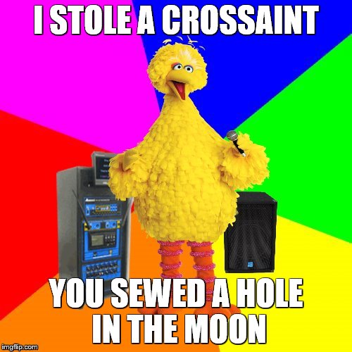 Wrong lyrics karaoke big bird | I STOLE A CROSSAINT; YOU SEWED A HOLE IN THE MOON | image tagged in wrong lyrics karaoke big bird | made w/ Imgflip meme maker