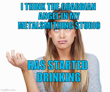 confusedchick | I THINK THE GUARDIAN ANGEL IN MY METALSMITHING STUDIO; HAS STARTED DRINKING | image tagged in confusedchick | made w/ Imgflip meme maker