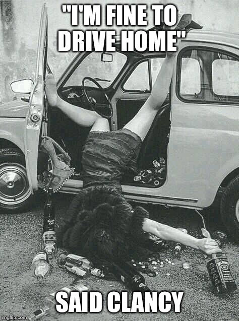 Drunk Girl  | "I'M FINE TO DRIVE HOME"; SAID CLANCY | image tagged in drunk girl | made w/ Imgflip meme maker