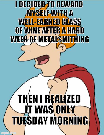 confident fry | I DECIDED TO REWARD MYSELF WITH A WELL-EARNED GLASS OF WINE AFTER A HARD WEEK OF METALSMITHING; THEN I REALIZED IT WAS ONLY TUESDAY MORNING | image tagged in confident fry | made w/ Imgflip meme maker