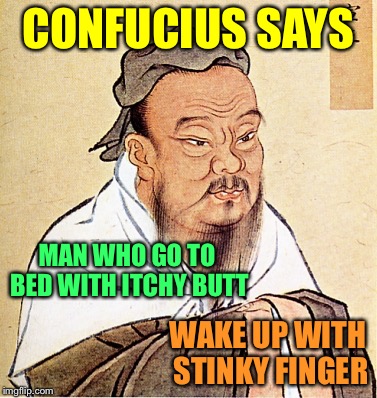 Confucius Says | CONFUCIUS SAYS; MAN WHO GO TO BED WITH ITCHY BUTT; WAKE UP WITH STINKY FINGER | image tagged in confucius says | made w/ Imgflip meme maker