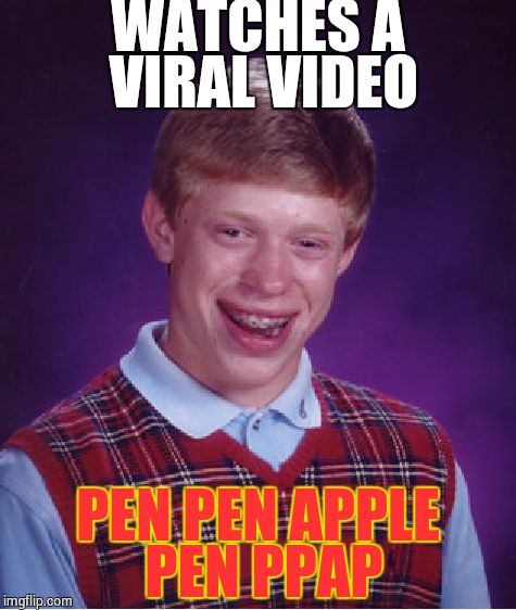 I have Brian, I have a Meme... Bad Luck Brian! | WATCHES A VIRAL VIDEO; PEN PEN APPLE PEN PPAP | image tagged in memes,bad luck brian,ppap | made w/ Imgflip meme maker