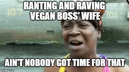 Ain't Nobody Got Time For That Meme | RANTING AND RAVING VEGAN BOSS' WIFE AIN'T NOBODY GOT TIME FOR THAT | image tagged in memes,aint nobody got time for that | made w/ Imgflip meme maker