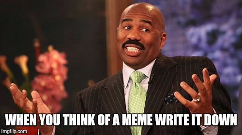 WHEN YOU THINK OF A MEME WRITE IT DOWN | image tagged in memes,steve harvey | made w/ Imgflip meme maker