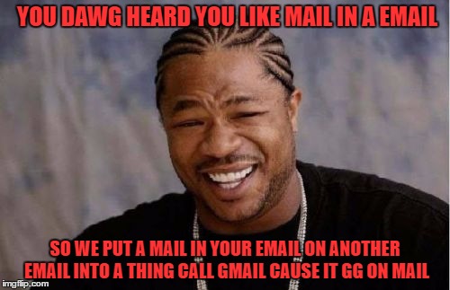 Yo Dawg Heard You Meme | YOU DAWG HEARD YOU LIKE MAIL IN A EMAIL; SO WE PUT A MAIL IN YOUR EMAIL ON ANOTHER EMAIL INTO A THING CALL GMAIL CAUSE IT GG ON MAIL | image tagged in memes,yo dawg heard you | made w/ Imgflip meme maker