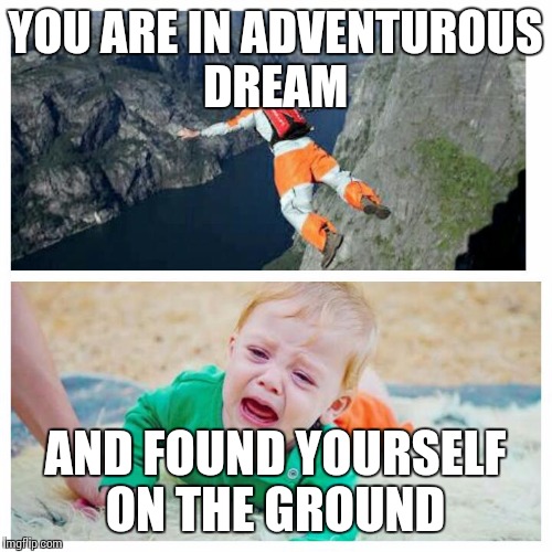 YOU ARE IN ADVENTUROUS DREAM; AND FOUND YOURSELF ON THE GROUND | image tagged in dream | made w/ Imgflip meme maker