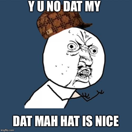 Y U No | Y U NO DAT MY; DAT MAH HAT IS NICE | image tagged in memes,y u no,scumbag | made w/ Imgflip meme maker