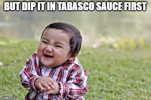 Evil Toddler Meme | BUT DIP IT IN TABASCO SAUCE FIRST | image tagged in memes,evil toddler | made w/ Imgflip meme maker