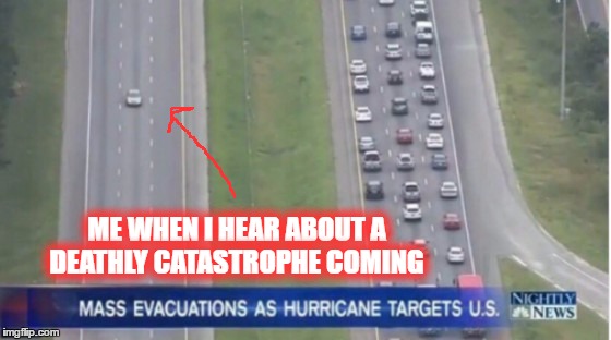 ME WHEN I HEAR ABOUT A DEATHLY CATASTROPHE COMING | image tagged in memes,suicide,hurricane,evacuation,apocalypse | made w/ Imgflip meme maker