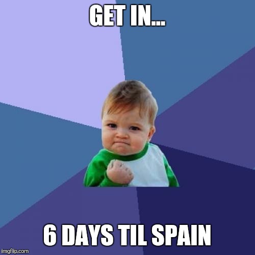 Success Kid Meme |  GET IN... 6 DAYS TIL SPAIN | image tagged in memes,success kid | made w/ Imgflip meme maker