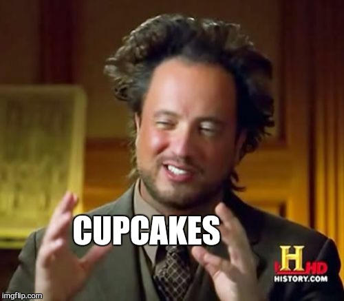 Ancient Aliens Meme | CUPCAKES | image tagged in memes,ancient aliens | made w/ Imgflip meme maker