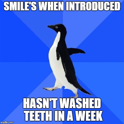 Socially Awkward Penguin | SMILE'S WHEN INTRODUCED; HASN'T WASHED TEETH IN A WEEK | image tagged in memes,socially awkward penguin | made w/ Imgflip meme maker