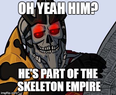 OH YEAH HIM? HE'S PART OF THE SKELETON EMPIRE | made w/ Imgflip meme maker