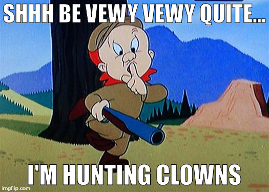 SHHH BE VEWY VEWY QUITE... I'M HUNTING CLOWNS | image tagged in lolz,funny | made w/ Imgflip meme maker