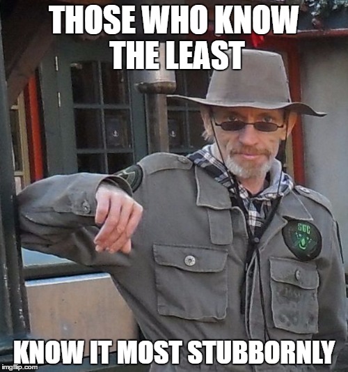 THOSE WHO KNOW THE LEAST; KNOW IT MOST STUBBORNLY | image tagged in meme man | made w/ Imgflip meme maker