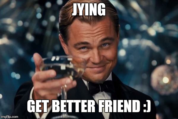 Im not joking...you deserve smiles and hugs you big knuckle head lol | JYING; GET BETTER FRIEND :) | image tagged in memes,leonardo dicaprio cheers,friend | made w/ Imgflip meme maker