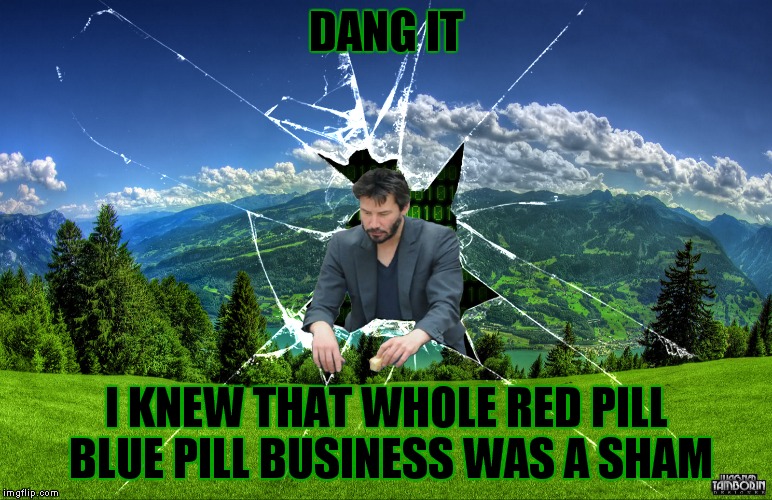Keanu breaks out of the Matrix... again... | DANG IT; I KNEW THAT WHOLE RED PILL BLUE PILL BUSINESS WAS A SHAM | image tagged in the matrix,sad keanu,break out | made w/ Imgflip meme maker