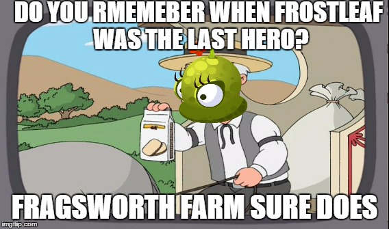 DO YOU RMEMEBER WHEN FROSTLEAF WAS THE LAST HERO? FRAGSWORTH FARM SURE DOES | made w/ Imgflip meme maker