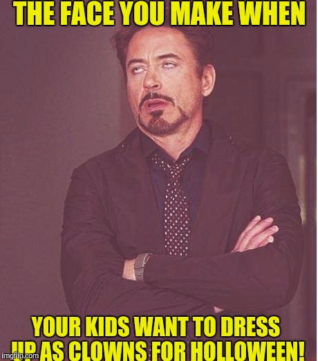 Clown costumes sales are up! | THE FACE YOU MAKE WHEN; YOUR KIDS WANT TO DRESS UP AS CLOWNS FOR HOLLOWEEN! | image tagged in memes,face you make robert downey jr | made w/ Imgflip meme maker