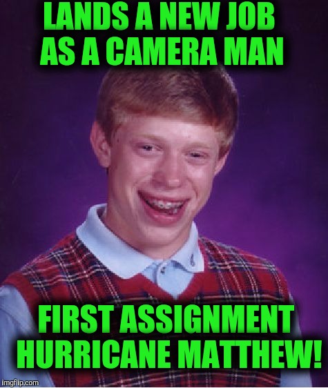 Gets a good shot of a 30 foot high tidal wave! | LANDS A NEW JOB AS A CAMERA MAN; FIRST ASSIGNMENT HURRICANE MATTHEW! | image tagged in memes,bad luck brian | made w/ Imgflip meme maker