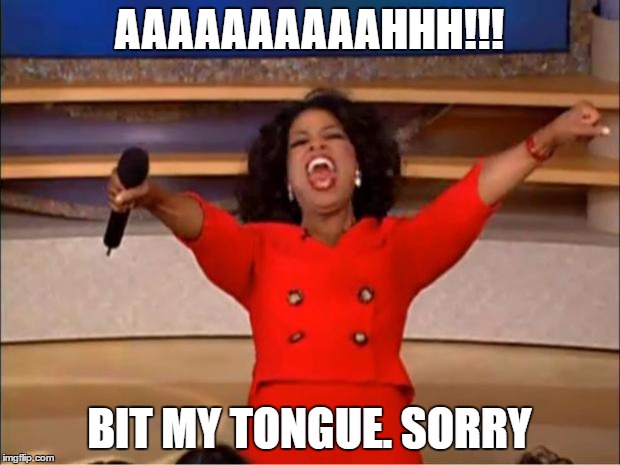 Oprah You Get A | AAAAAAAAAAHHH!!! BIT MY TONGUE. SORRY | image tagged in memes,oprah you get a | made w/ Imgflip meme maker