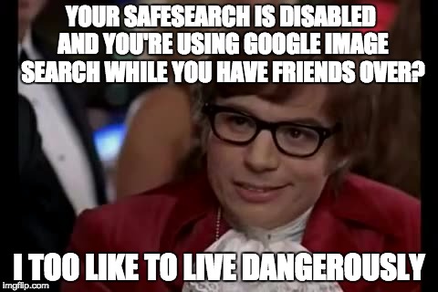 I Too Like To Search Dangerously | YOUR SAFESEARCH IS DISABLED AND YOU'RE USING GOOGLE IMAGE SEARCH WHILE YOU HAVE FRIENDS OVER? I TOO LIKE TO LIVE DANGEROUSLY | image tagged in memes,i too like to live dangerously,google images,safe search,image search | made w/ Imgflip meme maker