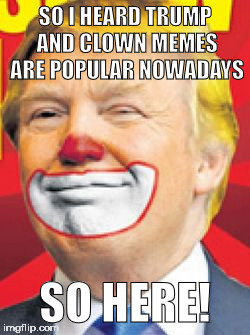 Donald Trump the Clown | SO I HEARD TRUMP AND CLOWN MEMES ARE POPULAR NOWADAYS; SO HERE! | image tagged in donald trump the clown | made w/ Imgflip meme maker