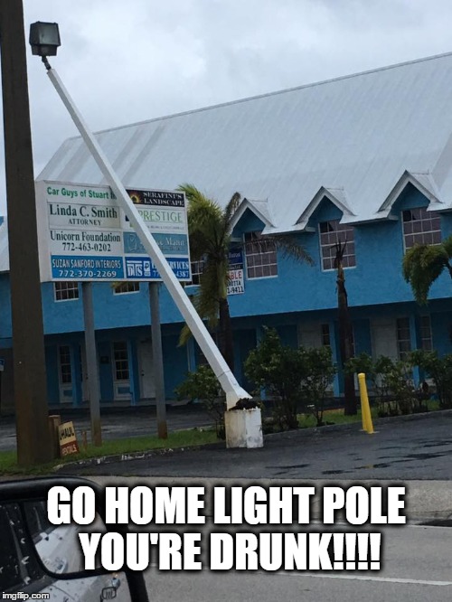 Go Home Your Drunk | GO HOME LIGHT POLE YOU'RE DRUNK!!!! | image tagged in drunk,meanwhile in florida,florida,hurricane matthew | made w/ Imgflip meme maker