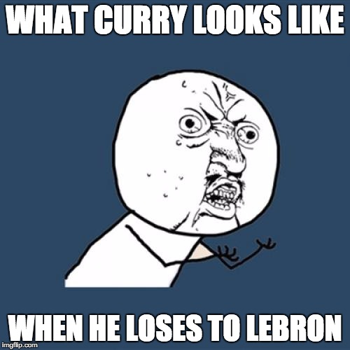 Y U No Meme | WHAT CURRY LOOKS LIKE; WHEN HE LOSES TO LEBRON | image tagged in memes,y u no | made w/ Imgflip meme maker