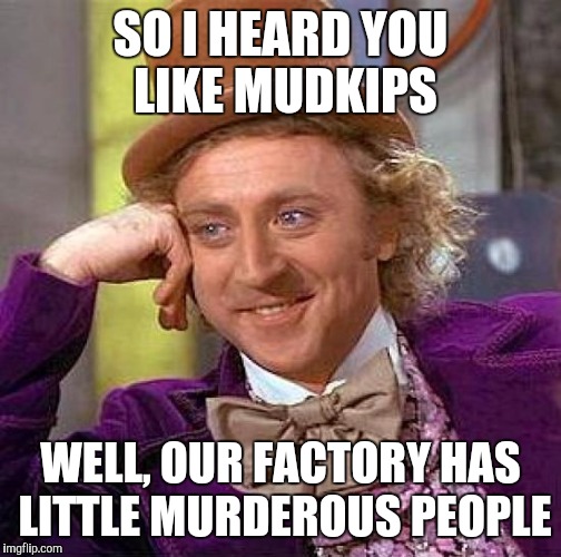 Creepy Condescending Wonka | SO I HEARD YOU LIKE MUDKIPS; WELL, OUR FACTORY HAS LITTLE MURDEROUS PEOPLE | image tagged in memes,creepy condescending wonka | made w/ Imgflip meme maker
