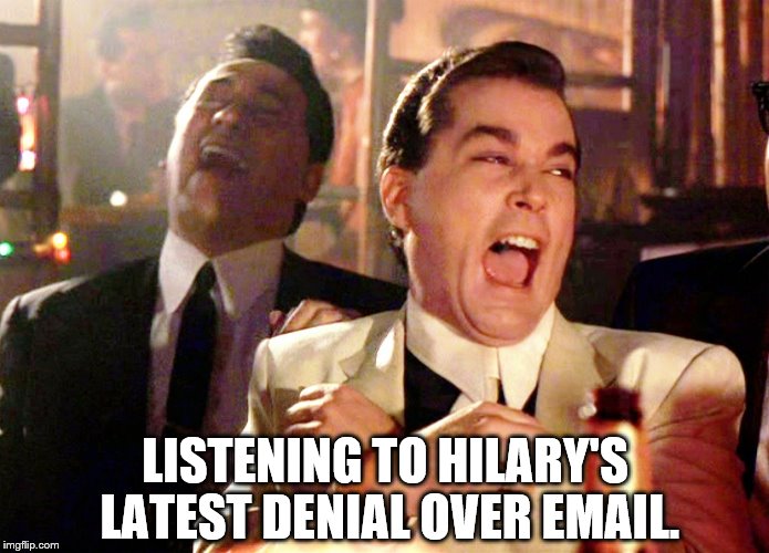 Good Fellas Hilarious | LISTENING TO HILARY'S LATEST DENIAL OVER EMAIL. | image tagged in memes,good fellas hilarious | made w/ Imgflip meme maker