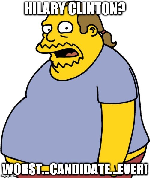 Comic Book Guy Meme | HILARY CLINTON? WORST...CANDIDATE...EVER! | image tagged in memes,comic book guy | made w/ Imgflip meme maker