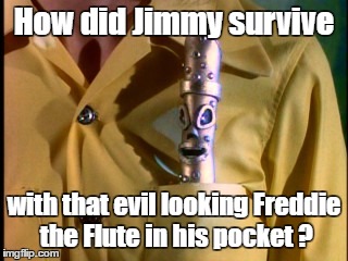 How did Jimmy survive with that evil looking Freddie the Flute in his pocket ? | made w/ Imgflip meme maker