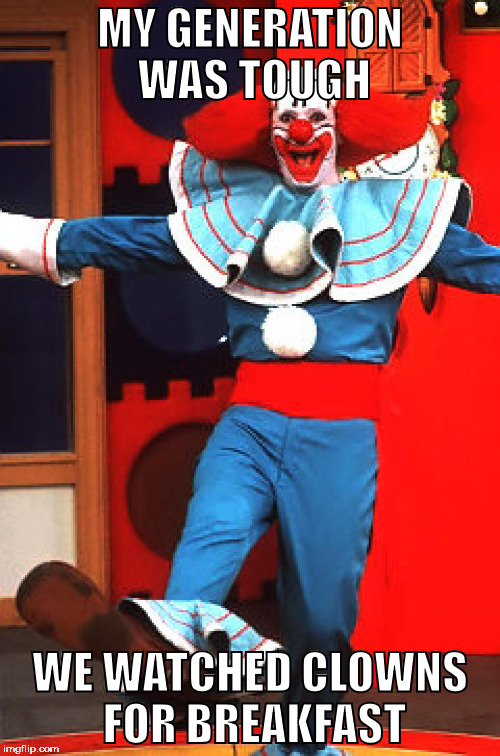bozo the clown | MY GENERATION WAS TOUGH; WE WATCHED CLOWNS FOR BREAKFAST | image tagged in bozo the clown | made w/ Imgflip meme maker