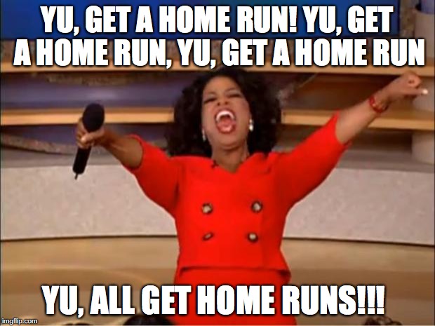 Oprah You Get A Meme | YU, GET A HOME RUN! YU, GET A HOME RUN, YU, GET A HOME RUN; YU, ALL GET HOME RUNS!!! | image tagged in memes,oprah you get a | made w/ Imgflip meme maker