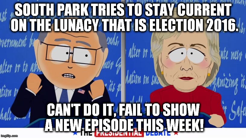 Did anyone else notice that they didn't have a new episode this week? | SOUTH PARK TRIES TO STAY CURRENT ON THE LUNACY THAT IS ELECTION 2016. CAN'T DO IT, FAIL TO SHOW A NEW EPISODE THIS WEEK! | image tagged in south park debate,giante douche,turd sandwich,hillary clinton,trump | made w/ Imgflip meme maker