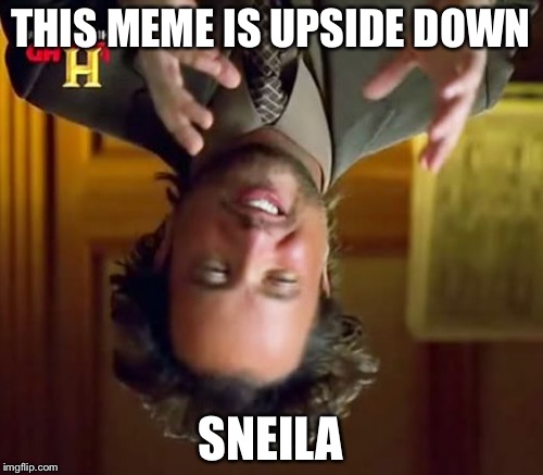 This meme is never going to the front page, isn't that weird? | THIS MEME IS UPSIDE DOWN; SNEILA | image tagged in memes,ancient aliens | made w/ Imgflip meme maker