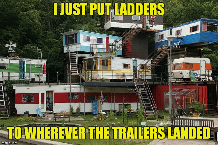 I JUST PUT LADDERS TO WHEREVER THE TRAILERS LANDED | made w/ Imgflip meme maker