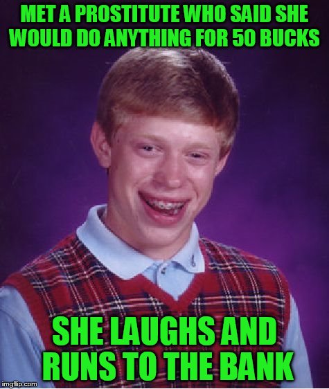 Bad Luck Brian Meme | MET A PROSTITUTE WHO SAID SHE WOULD DO ANYTHING FOR 50 BUCKS SHE LAUGHS AND RUNS TO THE BANK | image tagged in memes,bad luck brian | made w/ Imgflip meme maker