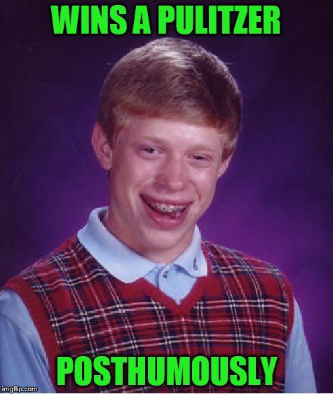 Bad Luck Brian Meme | WINS A PULITZER POSTHUMOUSLY | image tagged in memes,bad luck brian | made w/ Imgflip meme maker