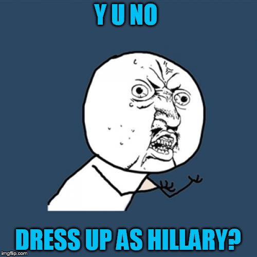 Y U No Meme | Y U NO DRESS UP AS HILLARY? | image tagged in memes,y u no | made w/ Imgflip meme maker