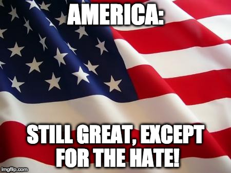 American flag | AMERICA:; STILL GREAT, EXCEPT FOR THE HATE! | image tagged in american flag | made w/ Imgflip meme maker