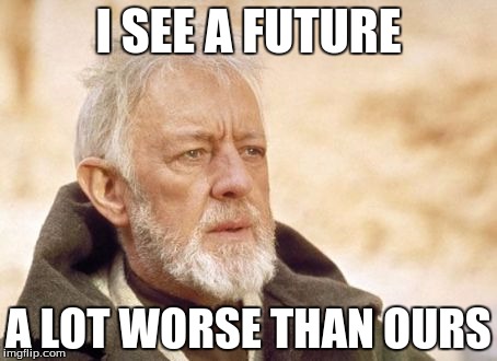 Ugh He's Done It Again | I SEE A FUTURE; A LOT WORSE THAN OURS | image tagged in memes,obi wan kenobi | made w/ Imgflip meme maker