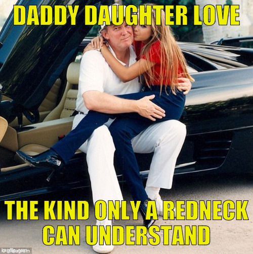 Trump Ivanka lap | DADDY DAUGHTER LOVE; THE KIND ONLY A REDNECK CAN UNDERSTAND | image tagged in trump ivanka lap | made w/ Imgflip meme maker