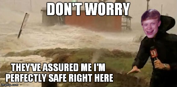 DON'T WORRY THEY'VE ASSURED ME I'M PERFECTLY SAFE RIGHT HERE | made w/ Imgflip meme maker