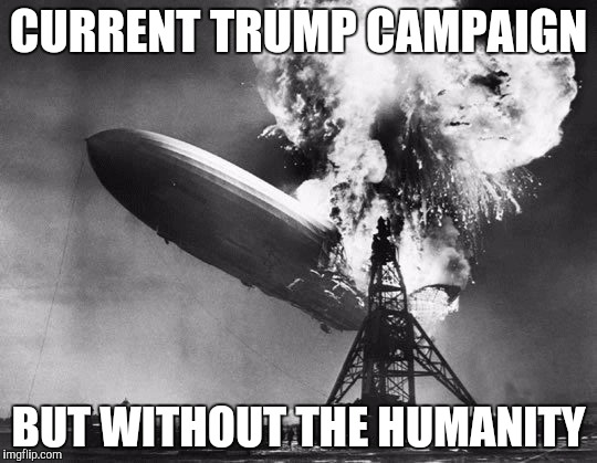 Flying Dumpster Fire | CURRENT TRUMP CAMPAIGN; BUT WITHOUT THE HUMANITY | image tagged in hindenburg,trump,disaster,pussy,nevertrump | made w/ Imgflip meme maker