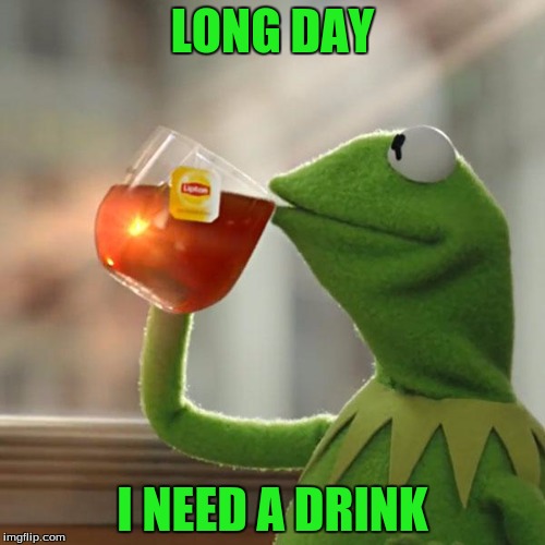 who feels this way | LONG DAY; I NEED A DRINK | image tagged in memes,but thats none of my business,kermit the frog | made w/ Imgflip meme maker