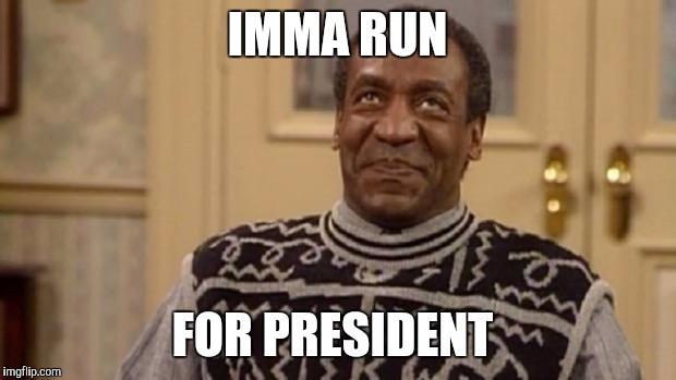 Bill Cosby | IMMA RUN; FOR PRESIDENT | image tagged in bill cosby | made w/ Imgflip meme maker